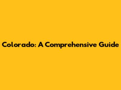 Colorado: A Comprehensive Guide