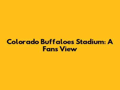 Colorado Buffaloes Stadium: A Fan's View