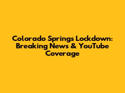 Colorado Springs Lockdown: Breaking News & YouTube Coverage