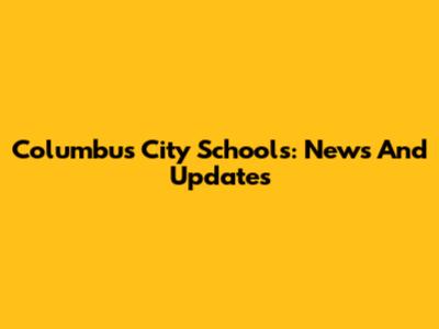Columbus City Schools: News And Updates