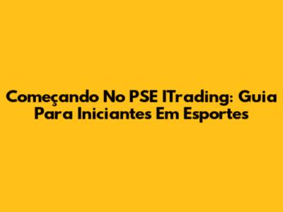 Começando No PSE ITrading: Guia Para Iniciantes Em Esportes