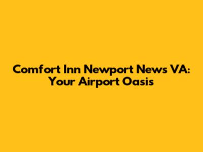 Comfort Inn Newport News VA: Your Airport Oasis