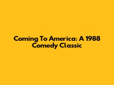 Coming To America: A 1988 Comedy Classic