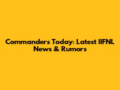Commanders Today: Latest IIFNL News & Rumors