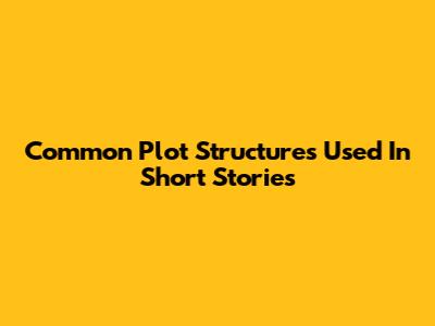 Common Plot Structures Used In Short Stories