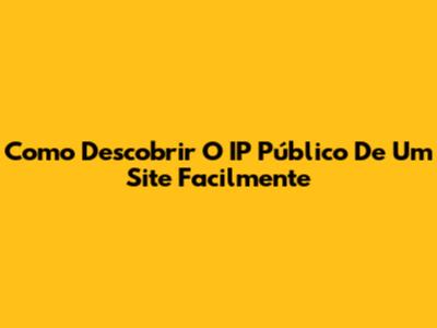 Como Descobrir O IP Público De Um Site Facilmente
