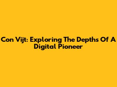 Con Vijt: Exploring The Depths Of A Digital Pioneer