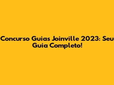 Concurso Guias Joinville 2023: Seu Guia Completo!