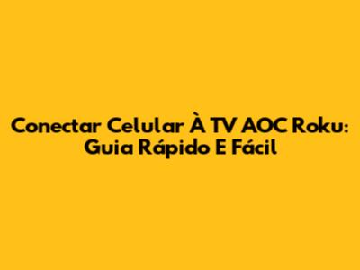 Conectar Celular À TV AOC Roku: Guia Rápido E Fácil
