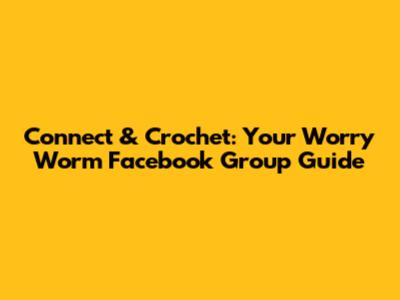 Connect & Crochet: Your Worry Worm Facebook Group Guide