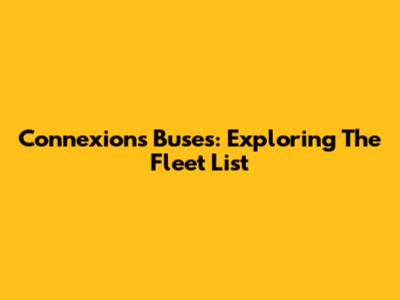 Connexions Buses: Exploring The Fleet List