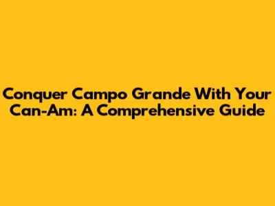 Conquer Campo Grande With Your Can-Am: A Comprehensive Guide