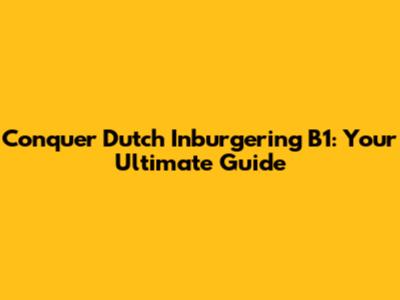 Conquer Dutch Inburgering B1: Your Ultimate Guide