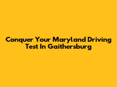 Conquer Your Maryland Driving Test In Gaithersburg