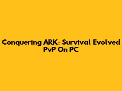 Conquering ARK: Survival Evolved PvP On PC