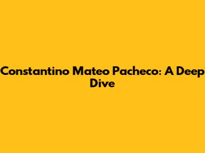 Constantino Mateo Pacheco: A Deep Dive