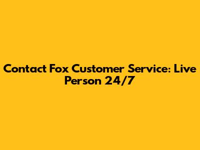 Contact Fox Customer Service: Live Person 24/7