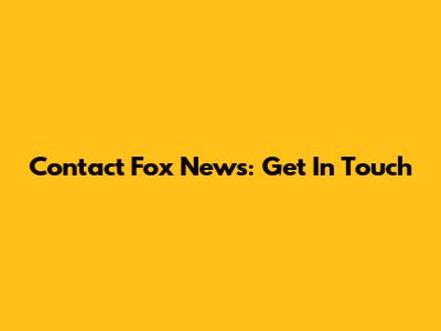 Contact Fox News: Get In Touch