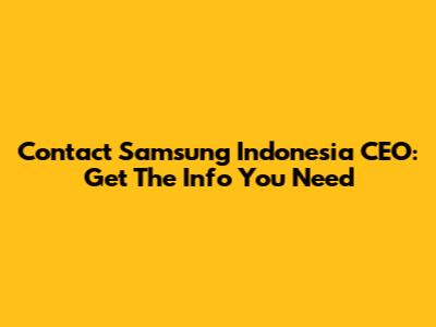 Contact Samsung Indonesia CEO: Get The Info You Need