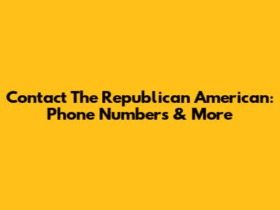 Contact The Republican American: Phone Numbers & More