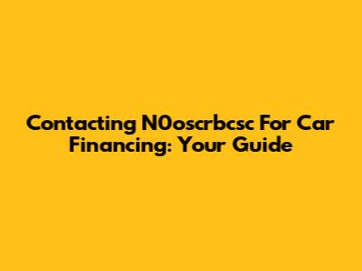 Contacting N0oscrbcsc For Car Financing: Your Guide