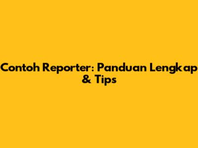 Contoh Reporter: Panduan Lengkap & Tips
