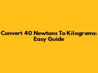 Convert 40 Newtons To Kilograms: Easy Guide