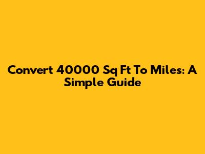 Convert 40000 Sq Ft To Miles: A Simple Guide