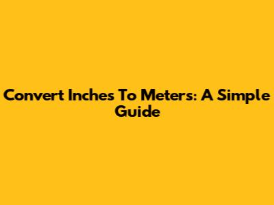 Convert Inches To Meters: A Simple Guide