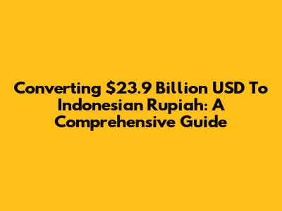 Converting $23.9 Billion USD To Indonesian Rupiah: A Comprehensive Guide
