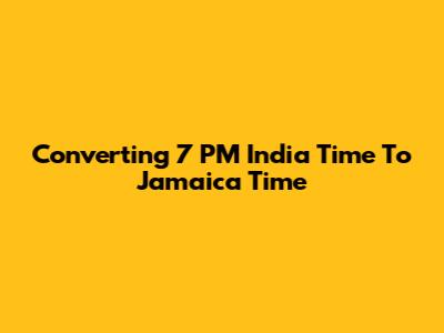 Converting 7 PM India Time To Jamaica Time