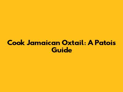 Cook Jamaican Oxtail: A Patois Guide