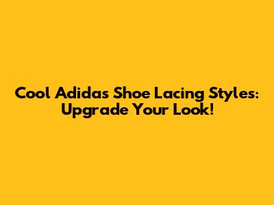 Cool Adidas Shoe Lacing Styles: Upgrade Your Look!