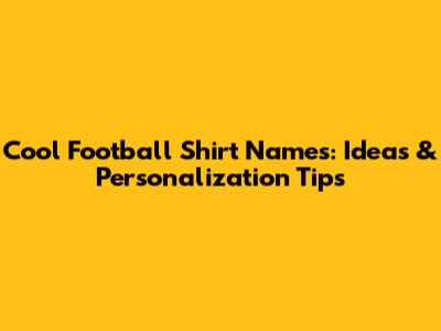 Cool Football Shirt Names: Ideas & Personalization Tips