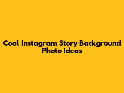 Cool Instagram Story Background Photo Ideas
