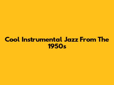 Cool Instrumental Jazz From The 1950s