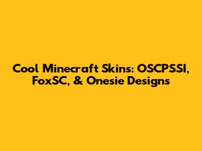 Cool Minecraft Skins: OSCPSSI, FoxSC, & Onesie Designs