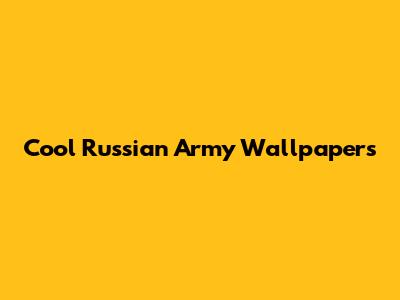 Cool Russian Army Wallpapers