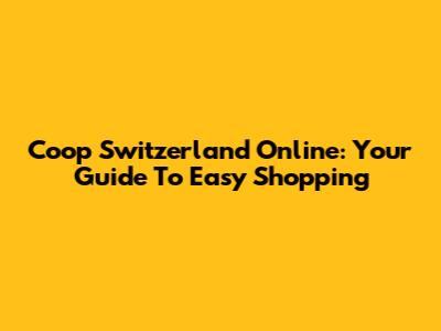Coop Switzerland Online: Your Guide To Easy Shopping