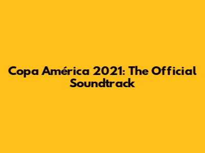 Copa América 2021: The Official Soundtrack