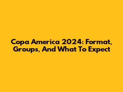 Copa America 2024: Format, Groups, And What To Expect