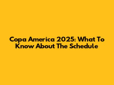 Copa America 2025: What To Know About The Schedule
