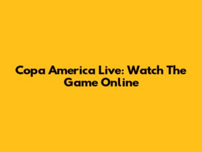 Copa America Live: Watch The Game Online