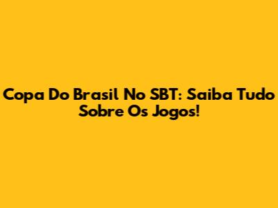 Copa Do Brasil No SBT: Saiba Tudo Sobre Os Jogos!