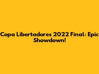 Copa Libertadores 2022 Final: Epic Showdown!