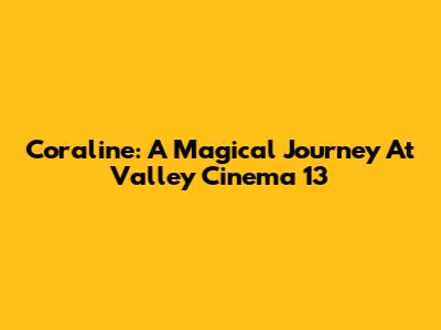 Coraline: A Magical Journey At Valley Cinema 13