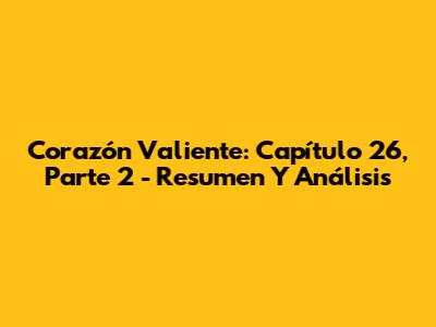 Corazón Valiente: Capítulo 26, Parte 2 - Resumen Y Análisis