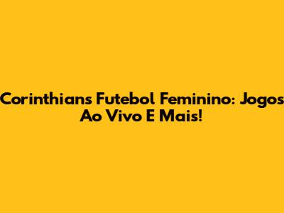 Corinthians Futebol Feminino: Jogos Ao Vivo E Mais!