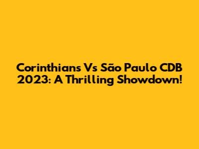 Corinthians Vs São Paulo CDB 2023: A Thrilling Showdown!