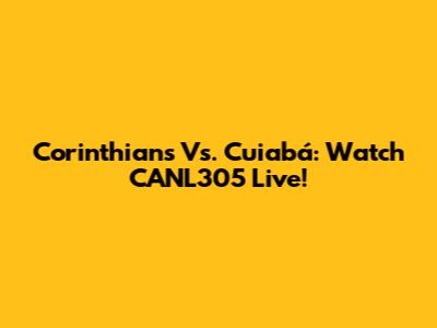 Corinthians Vs. Cuiabá: Watch CANL305 Live!
